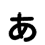 ぁ（丸文字）